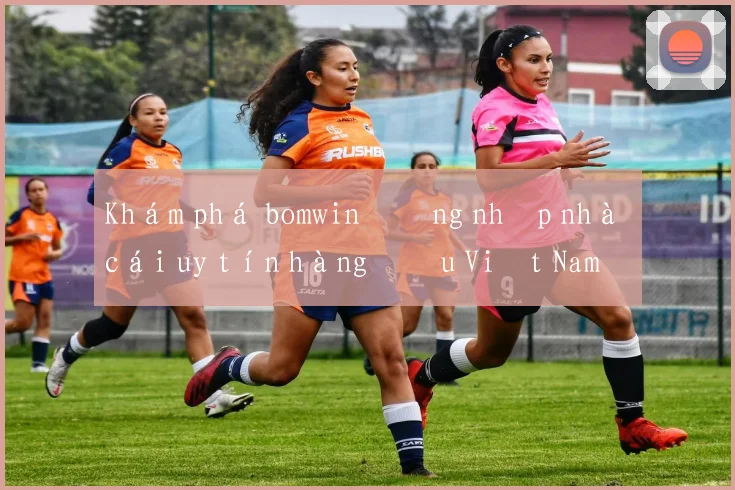 Khám phá bomwin đăng nhập nhà cái uy tín hàng đầu Việt Nam