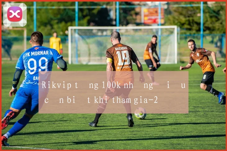 Rikvip tặng 100k những điều cần biết khi tham gia